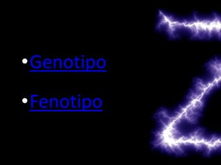 •Genotipo
•Fenotipo
 