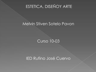 ESTETICA, DISEÑOY ARTE



Melvin Stiven Sotelo Pavon



       Curso 10-03



 IED Rufino José Cuervo
 