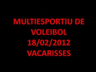 MULTIESPORTIU DE
   VOLEIBOL
  18/02/2012
  VACARISSES
 