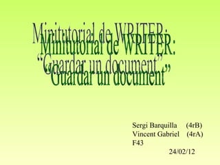 Sergi Barquilla  (4rB) Vincent Gabriel  (4rA) F43 24/02/12 Minitutorial de WRITER:  “Guardar un document” 