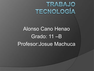 Alonso Cano Henao
     Grado: 11 –B
Profesor:Josue Machuca
 