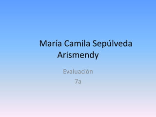 María Camila Sepúlveda
    Arismendy
     Evaluación
         7a
 
