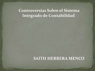 Controversias Sobre el Sistema
 Integrado de Contabilidad




       SAITH HERRERA MENCO
 