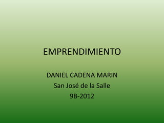 EMPRENDIMIENTO

DANIEL CADENA MARIN
  San José de la Salle
       9B-2012
 