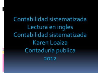 Contabilidad sistematizada
    Lectura en ingles
Contabilidad sistematizada
      Karen Loaiza
   Contaduría publica
           2012
 