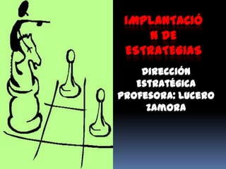 IMPLANTACIÓ
    N DE
 ESTRATEGIAS
    Dirección
   Estratégica
Profesora: Lucero
     Zamora
 