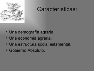 Características:


•   Una demografía agraria.
•   Una economía agraria.
•   Una estructura social estamental.
•   Gobierno Absoluto.
 