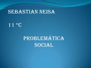 Sebastian Neisa

11 “c

        problemática
           social
 