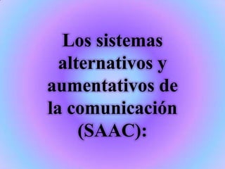 Los sistemas
  alternativos y
aumentativos de
la comunicación
     (SAAC):
 