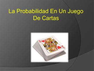 La Probabilidad En Un Juego
        De Cartas
 