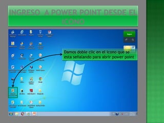 Damos doble clic en el icono que se
esta señalando para abrir power point
 