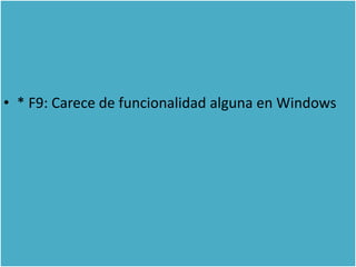 • * F9: Carece de funcionalidad alguna en Windows
 