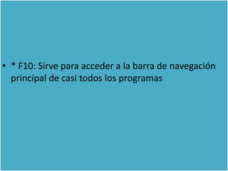 • * F10: Sirve para acceder a la barra de navegación
  principal de casi todos los programas
 