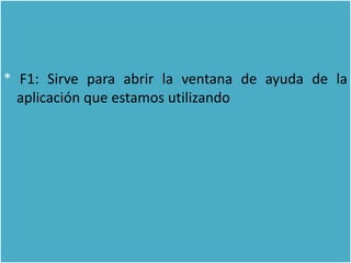 * F1: Sirve para abrir la ventana de ayuda de la
  aplicación que estamos utilizando
 