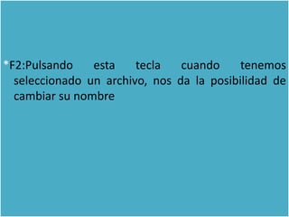 *F2:Pulsando    esta    tecla   cuando     tenemos
  seleccionado un archivo, nos da la posibilidad de
  cambiar su nombre
 