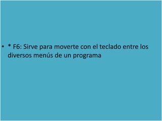 • * F6: Sirve para moverte con el teclado entre los
  diversos menús de un programa
 