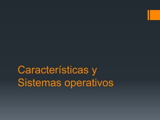 Características y
Sistemas operativos
 