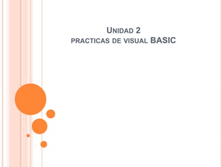 UNIDAD 2
PRACTICAS DE VISUAL   BASIC
 
