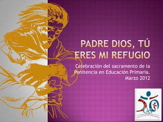 Celebración del sacramento de la
Penitencia en Educación Primaria.
                      Marzo 2012
 