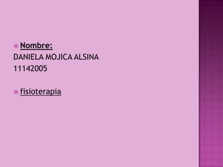 Nombre:
DANIELA MOJICA ALSINA
11142005

 fisioterapia
 