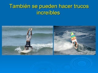 También se pueden hacer trucos
          increíbles
 