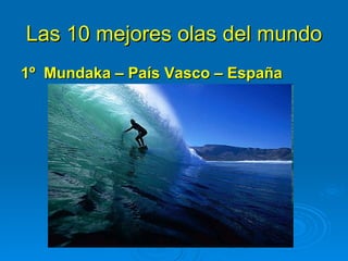 Las 10 mejores olas del mundo
1º Mundaka – País Vasco – España
 