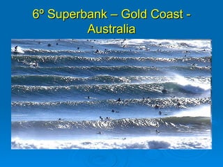 6º Superbank – Gold Coast -
         Australia
 
