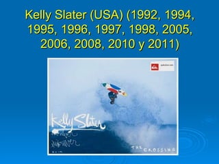 Kelly Slater (USA) (1992, 1994,
1995, 1996, 1997, 1998, 2005,
  2006, 2008, 2010 y 2011)
 
