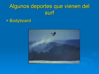 Algunos deportes que vienen del
              surf
 Bodyboard
 