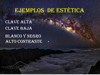 Ejemplos de estética
Clave alta
Clave baja
Blanco y negro
alto contraste
 