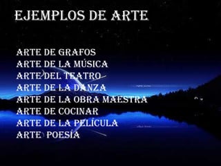 Ejemplos de arte

Arte de grafos
Arte de la música
Arte del teatro
Arte de la danza
Arte de la obra maestra
Arte de cocinar
Arte de la película
Arte poesía
 
