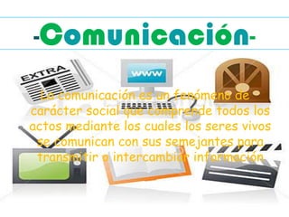 -Comunicación-

  La comunicación es un fenómeno de
carácter social que comprende todos los
actos mediante los cuales los seres vivos
 se comunican con sus semejantes para
 transmitir o intercambiar información
 