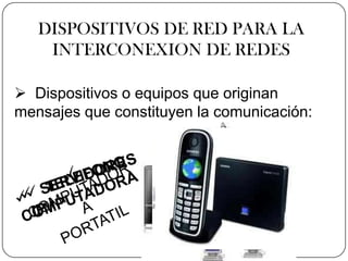 DISPOSITIVOS DE RED PARA LA
    INTERCONEXION DE REDES

 Dispositivos o equipos que originan
mensajes que constituyen la comunicación:
 