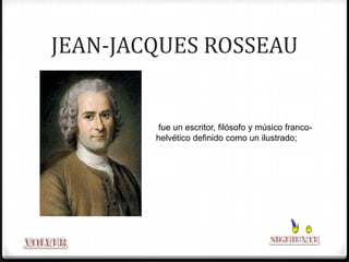JEAN-JACQUES ROSSEAU


        fue un escritor, filósofo y músico franco-
        helvético definido como un ilustrado;
 