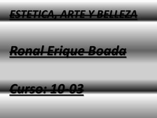 ESTETICA, ARTE Y BELLEZA


Ronal Erique Boada

Curso: 10-03
 
