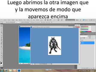 Luego abrimos la otra imagen que
   y la movemos de modo que
         aparezca encima
 