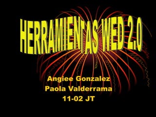 Angiee Gonzalez
Paola Valderrama
    11-02 JT
 
