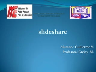 slideshare

       Alumno : Guillermo V.
        Profesora: Greicy M.
 