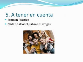 5. A tener en cuenta
 Examen Práctico
 Nada de alcohol, tabaco ni drogas
 