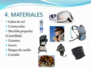 4. MATERIALES
 Gafas de sol
 Crema solar
 Mochila pequeña
(Camelbak)
 Guantes
 Gorro
 Bragas de cuello
 Comida
 