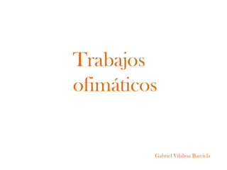 Trabajos
ofimáticos


         Gabriel Vilaboa Barciela
 