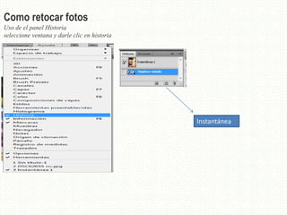 Como retocar fotos
Uso de el panel Historia
seleccione ventana y darle clic en historia




                                              Instantánea
                                              Instantánea
 