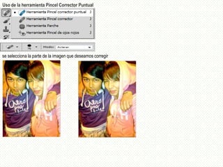 Uso de la herramienta Pincel Corrector Puntual




se selecciona la parte de la imagen que deseamos corregir
 