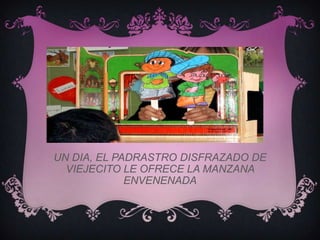 UN DIA, EL PADRASTRO DISFRAZADO DE
  VIEJECITO LE OFRECE LA MANZANA
             ENVENENADA
 