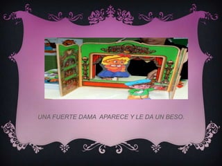 UNA FUERTE DAMA APARECE Y LE DA UN BESO.
 