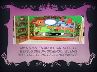 MIENTRAS, EN AQUEL CASTILLO, EL
 ESPEJO SEGUIA DICIENDO: “EL MAS
BELLO DEL REINO ES BLANCONIEVES”.
 