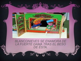 BLANCONIEVES SE ENAMORA DE
LA FUERTE DAMA TRAS EL BESO
          DE ÉSTA.
 