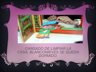 CANSADO DE LIMPIAR LA
CASA, BLANCONIEVES SE QUEDA
          DORMIDO.
 