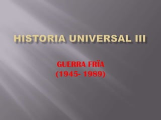 GUERRA FRÏA
(1945- 1989)
 