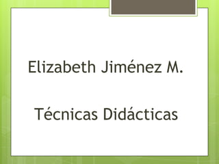 Elizabeth Jiménez M.

Técnicas Didácticas
 